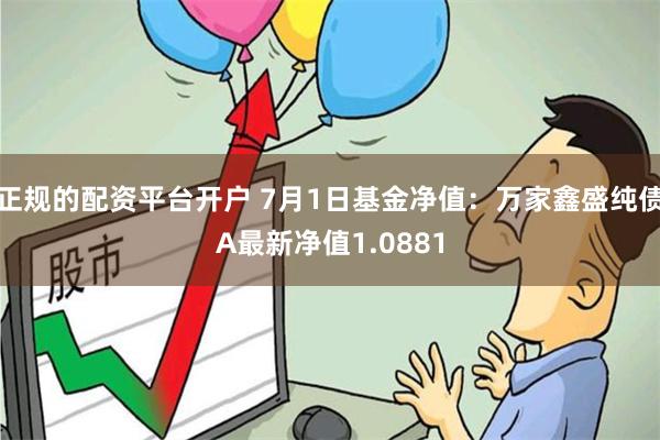 正规的配资平台开户 7月1日基金净值：万家鑫盛纯债A最新净值1.0881