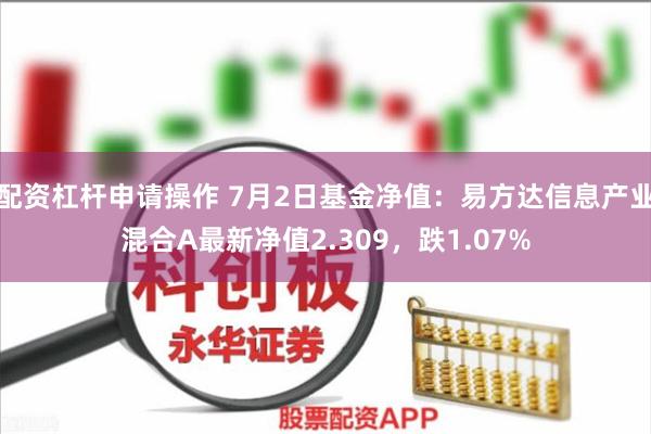 配资杠杆申请操作 7月2日基金净值：易方达信息产业混合A最新净值2.309，跌1.07%