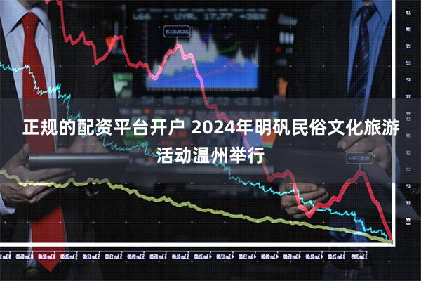 正规的配资平台开户 2024年明矾民俗文化旅游活动温州举行