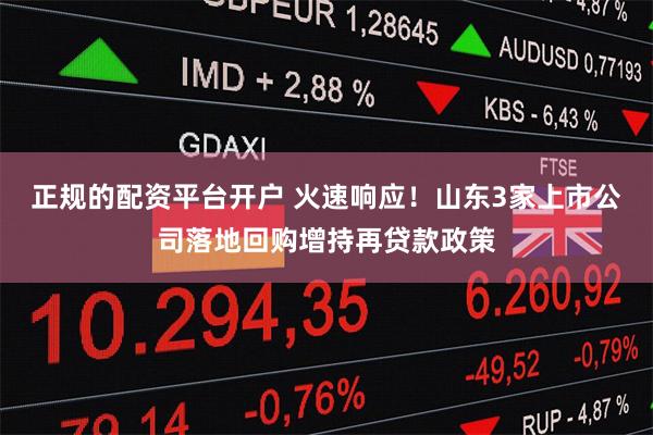 正规的配资平台开户 火速响应！山东3家上市公司落地回购增持再贷款政策
