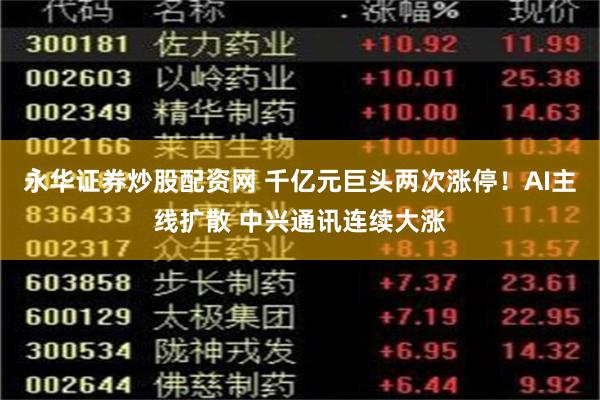 永华证券炒股配资网 千亿元巨头两次涨停！AI主线扩散 中兴通讯连续大涨