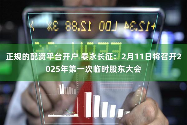 正规的配资平台开户 泰永长征：2月11日将召开2025年第一次临时股东大会