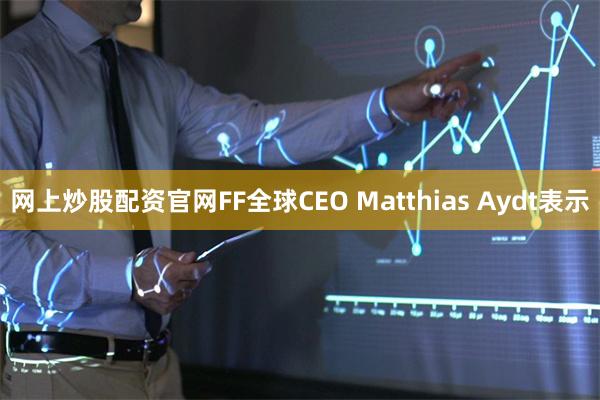 网上炒股配资官网FF全球CEO Matthias Aydt表示