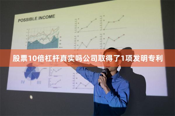股票10倍杠杆真实吗公司取得了1项发明专利
