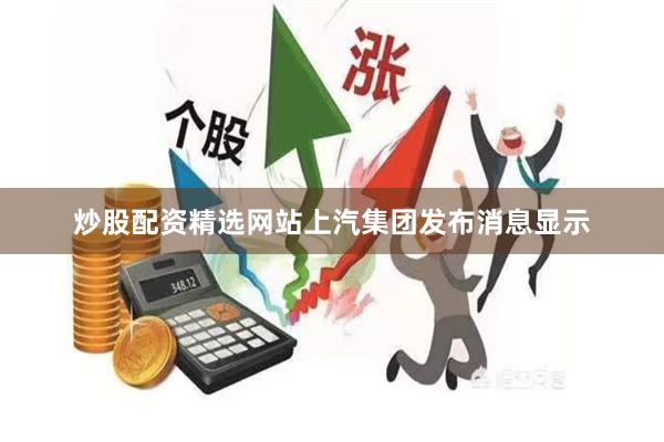 炒股配资精选网站上汽集团发布消息显示