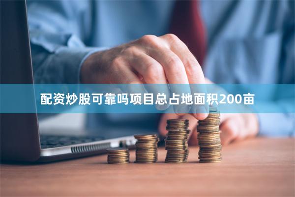 配资炒股可靠吗项目总占地面积200亩