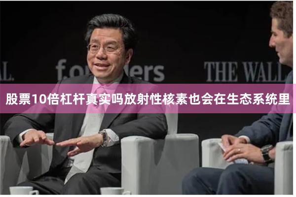 股票10倍杠杆真实吗放射性核素也会在生态系统里