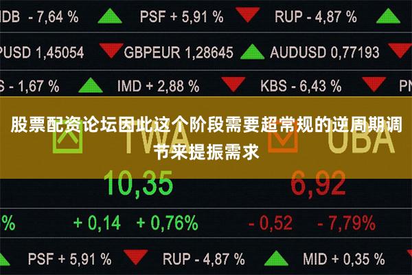 股票配资论坛因此这个阶段需要超常规的逆周期调节来提振需求