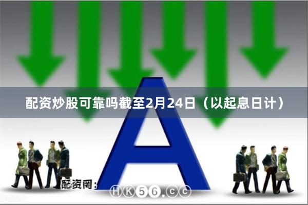 配资炒股可靠吗截至2月24日（以起息日计）
