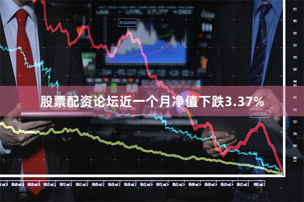 股票配资论坛近一个月净值下跌3.37%