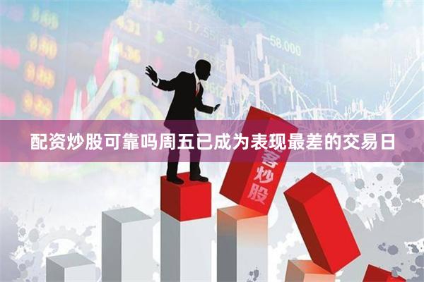 配资炒股可靠吗周五已成为表现最差的交易日