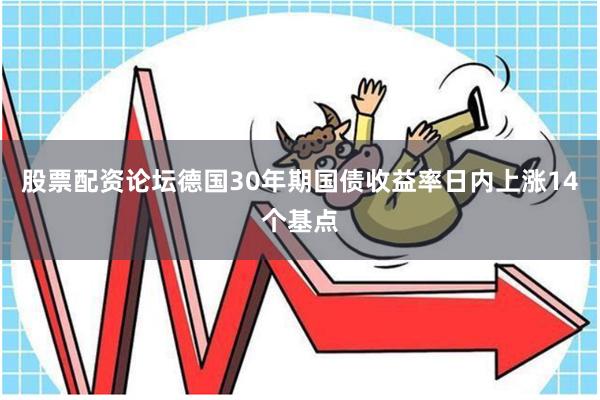 股票配资论坛德国30年期国债收益率日内上涨14个基点