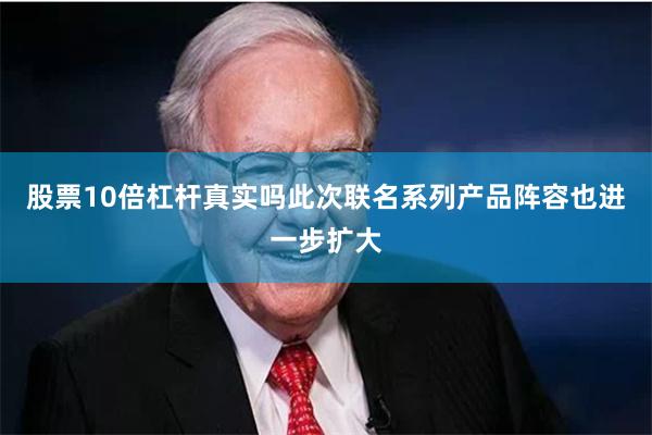 股票10倍杠杆真实吗此次联名系列产品阵容也进一步扩大