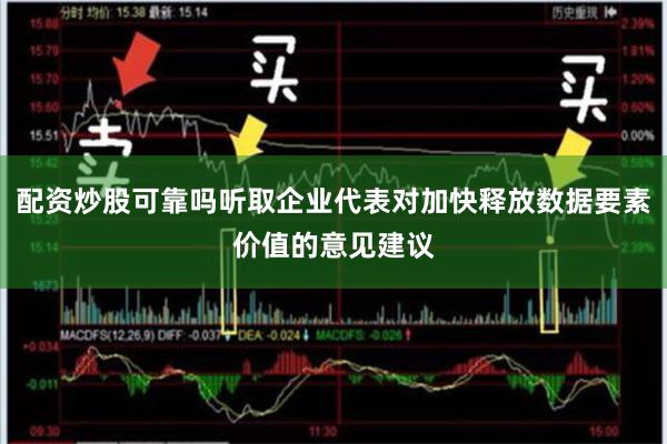配资炒股可靠吗听取企业代表对加快释放数据要素价值的意见建议