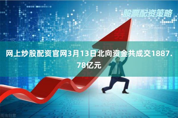网上炒股配资官网3月13日北向资金共成交1887.78亿元
