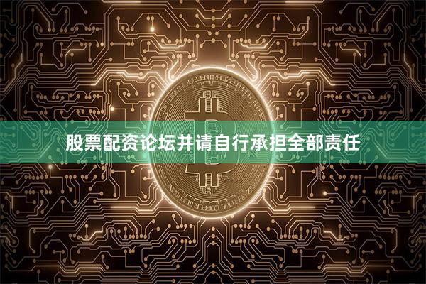 股票配资论坛并请自行承担全部责任