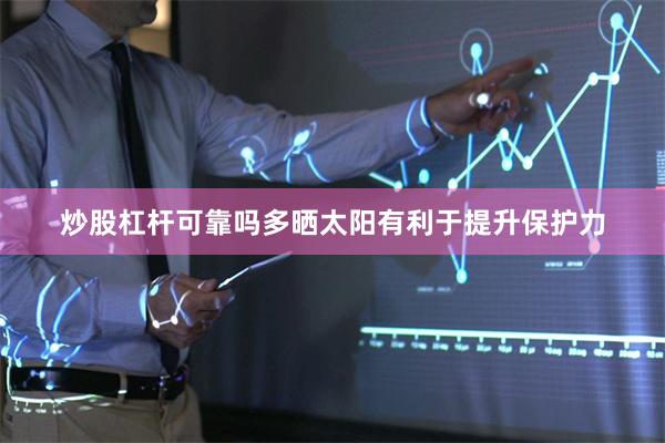 炒股杠杆可靠吗多晒太阳有利于提升保护力