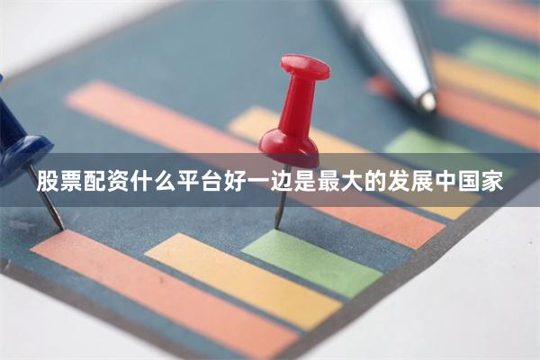 股票配资什么平台好一边是最大的发展中国家