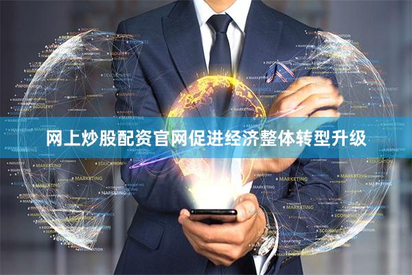 网上炒股配资官网促进经济整体转型升级