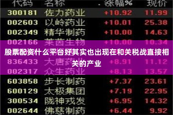 股票配资什么平台好其实也出现在和关税战直接相关的产业
