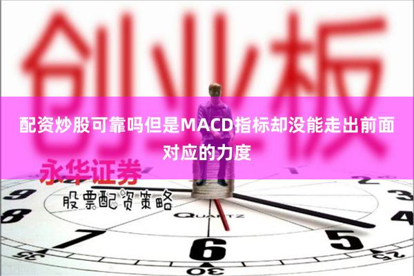 配资炒股可靠吗但是MACD指标却没能走出前面对应的力度