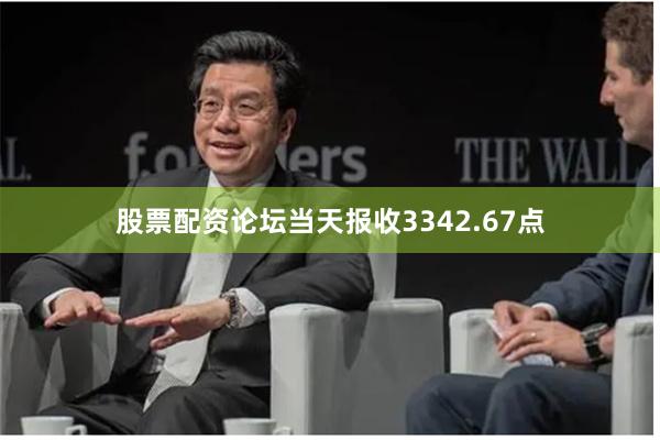 股票配资论坛当天报收3342.67点