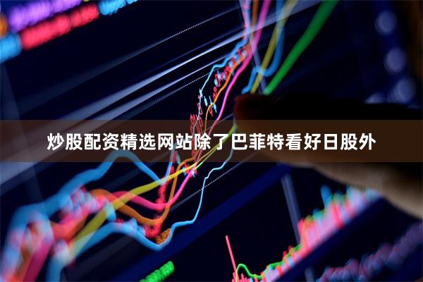 炒股配资精选网站除了巴菲特看好日股外