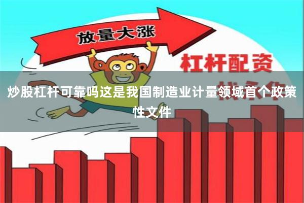 炒股杠杆可靠吗这是我国制造业计量领域首个政策性文件