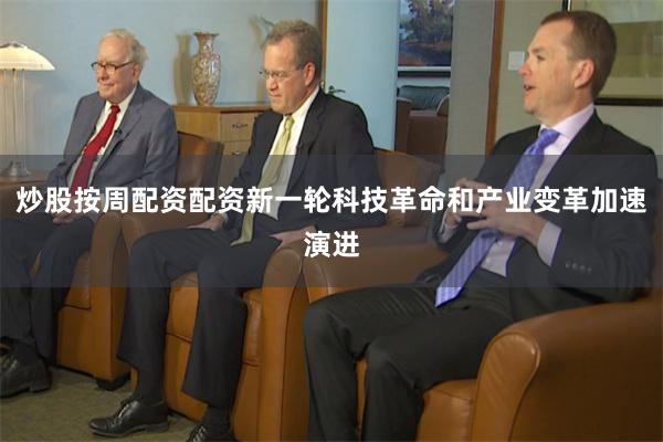 炒股按周配资配资新一轮科技革命和产业变革加速演进