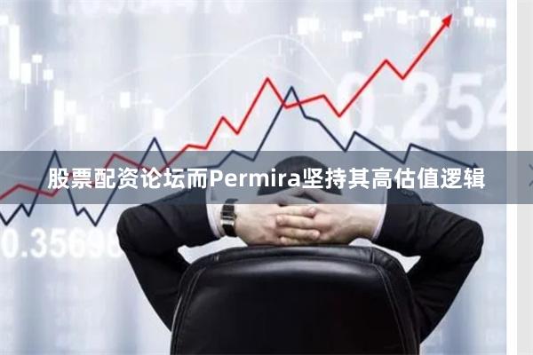 股票配资论坛而Permira坚持其高估值逻辑