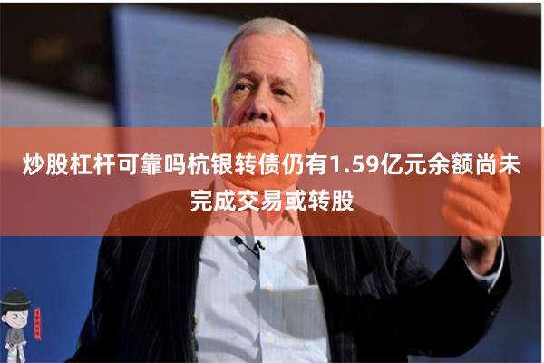 炒股杠杆可靠吗杭银转债仍有1.59亿元余额尚未完成交易或转股