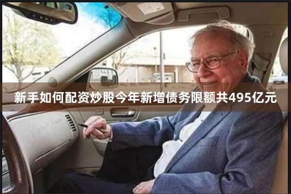 新手如何配资炒股今年新增债务限额共495亿元