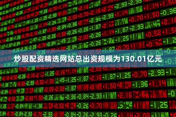炒股配资精选网站总出资规模为130.01亿元