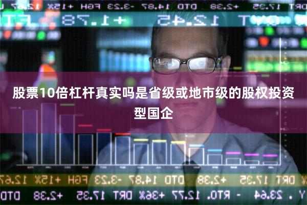 股票10倍杠杆真实吗是省级或地市级的股权投资型国企