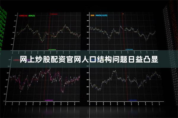 网上炒股配资官网人口结构问题日益凸显