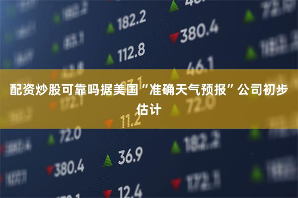 配资炒股可靠吗据美国“准确天气预报”公司初步估计