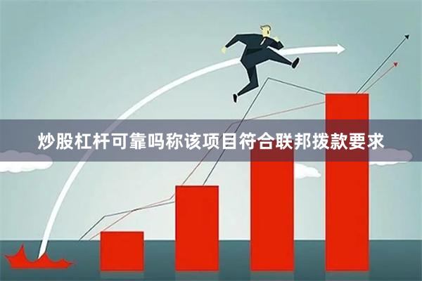 炒股杠杆可靠吗称该项目符合联邦拨款要求