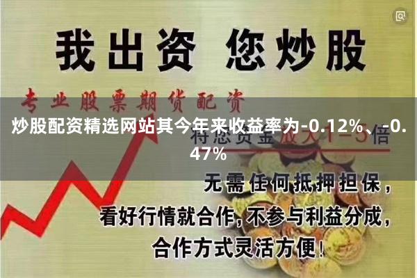 炒股配资精选网站其今年来收益率为-0.12%、-0.47%