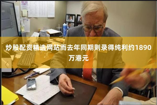 炒股配资精选网站而去年同期则录得纯利约1890万港元