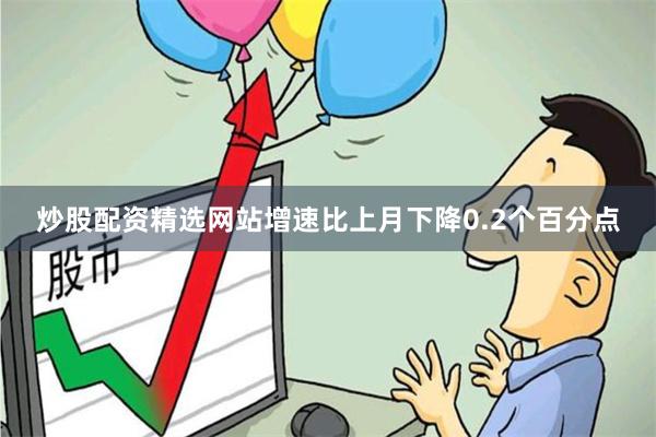 炒股配资精选网站增速比上月下降0.2个百分点