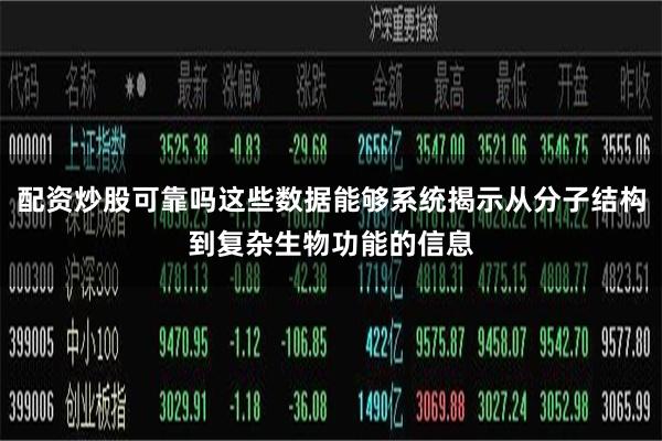 配资炒股可靠吗这些数据能够系统揭示从分子结构到复杂生物功能的信息