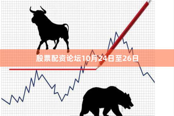 股票配资论坛10月24日至26日