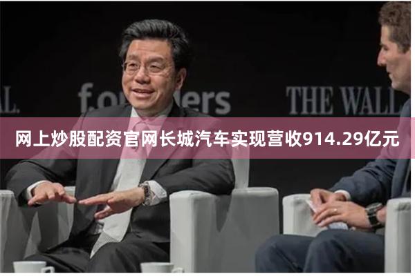 网上炒股配资官网长城汽车实现营收914.29亿元