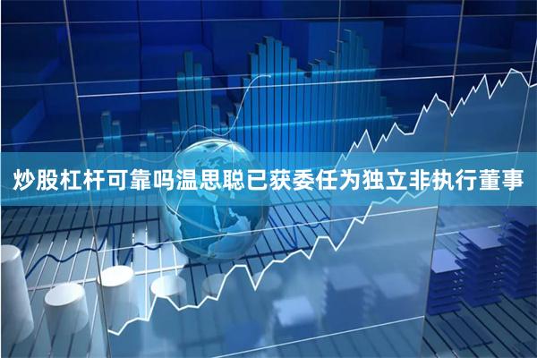 炒股杠杆可靠吗温思聪已获委任为独立非执行董事