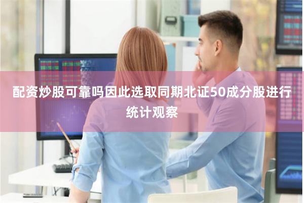 配资炒股可靠吗因此选取同期北证50成分股进行统计观察
