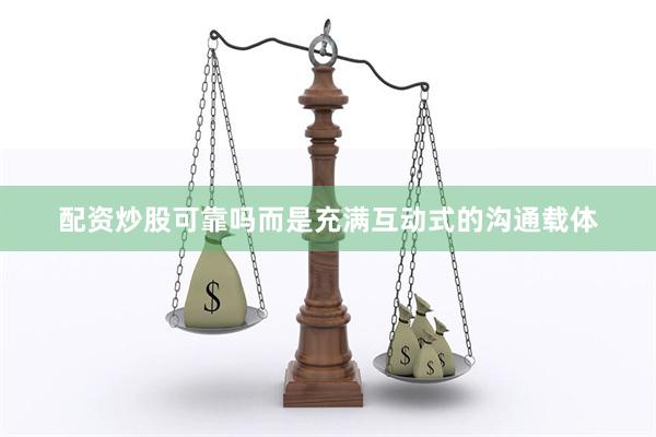 配资炒股可靠吗而是充满互动式的沟通载体