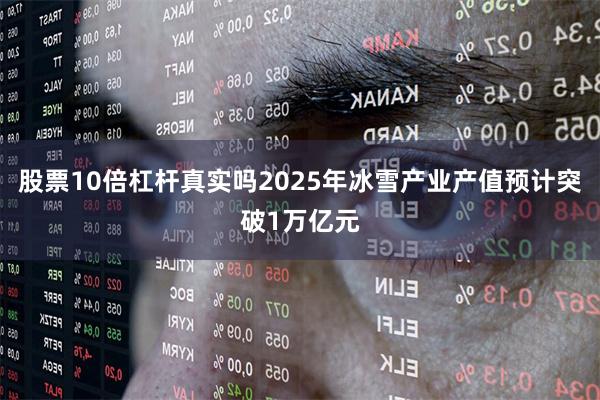 股票10倍杠杆真实吗2025年冰雪产业产值预计突破1万亿元