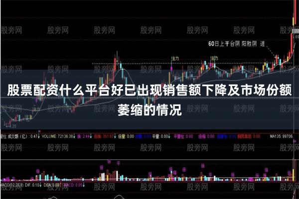 股票配资什么平台好已出现销售额下降及市场份额萎缩的情况