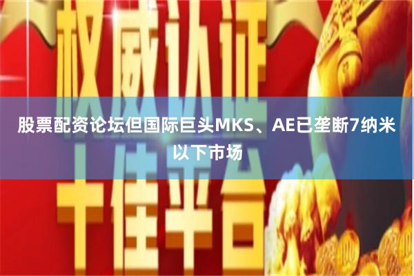 股票配资论坛但国际巨头MKS、AE已垄断7纳米以下市场